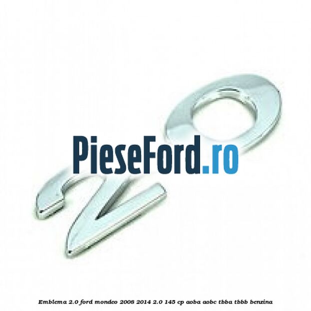 Emblema 2.0 Ford Mondeo 2008-2014 2.0 145 cp Emblema 2.0 Ford Mondeo 2008-2014 2.0 145 cp AOBA, AOBC, TBBA, TBBB benzina
