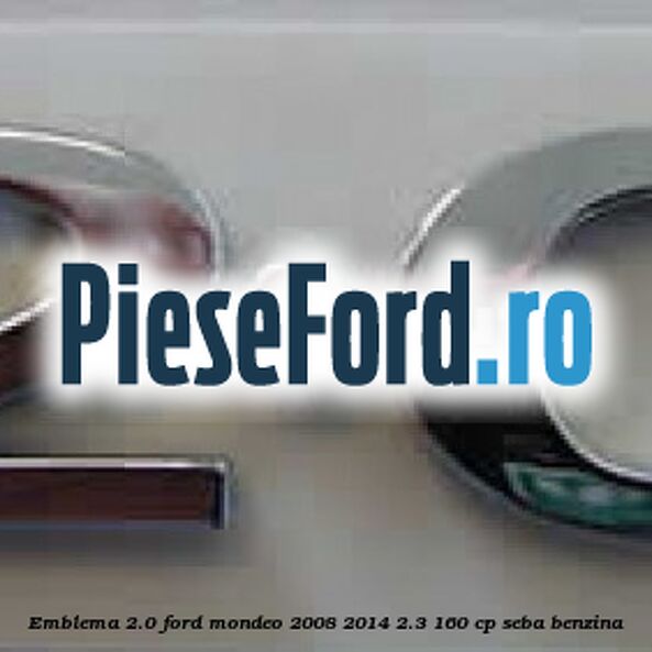 Emblema 2.0 Ford Mondeo 2008-2014 2.3 160 cp Emblema 2.0 Ford Mondeo 2008-2014 2.3 160 cp SEBA benzina
