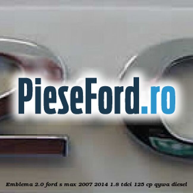 Emblema 2.0 Ford S-Max 2007-2014 1.8 TDCi 125 cp Emblema 2.0 Ford S-Max 2007-2014 1.8 TDCi 125 cp QYWA diesel