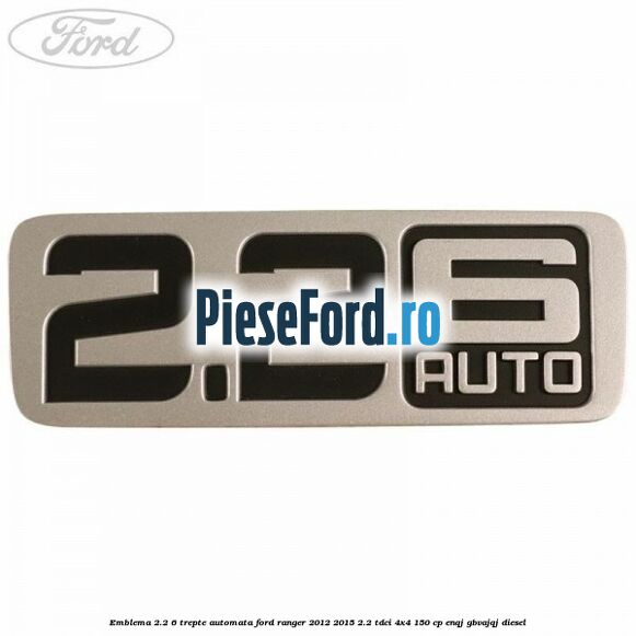 Emblema 2.2 6 trepte automata Ford Ranger 2012-2015 2.2 TDCi 4x4 150 cp Emblema 2.2 6 trepte automata Ford Ranger 2012-2015 2.2 TDCi 4x4 150 cp ENQJ, GBVAJQJ diesel