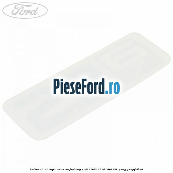 Emblema 2.2 6 trepte automata Ford Ranger 2012-2015 2.2 TDCi 4x4 150 cp ENQJ, GBVAJQJ diesel