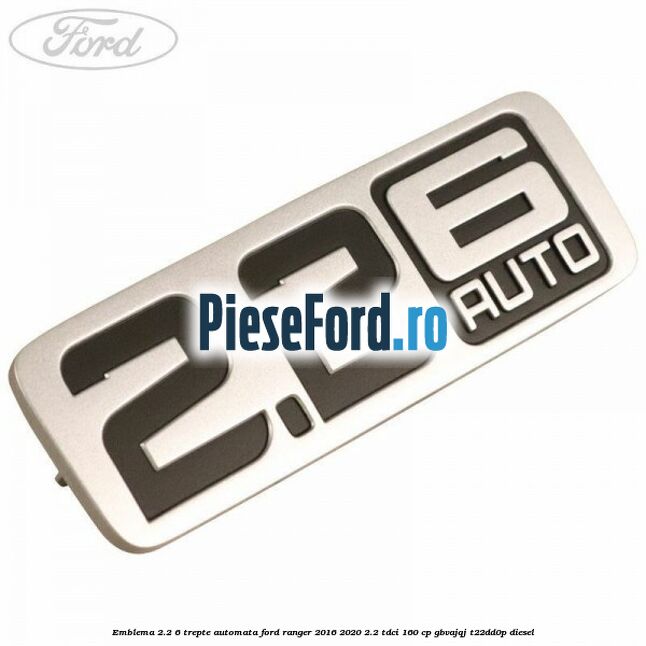 Emblema 2.2 6 trepte automata Ford Ranger 2016-2020 2.2 TDCi 160 cp GBVAJQJ, T22DD0P diesel