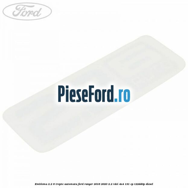 Emblema 2.2 6 trepte automata Ford Ranger 2016-2020 2.2 TDCi 4x4 131 cp T22DD0P diesel