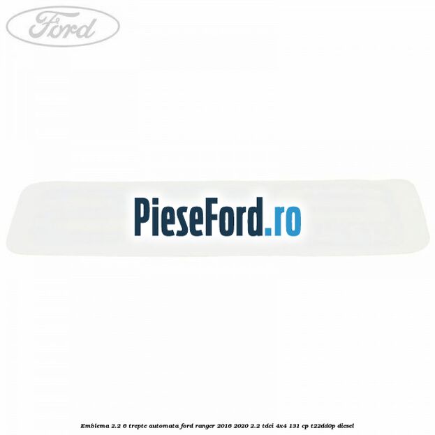 Emblema 2.2 6 trepte automata Ford Ranger 2016-2020 2.2 TDCi 4x4 131 cp T22DD0P diesel