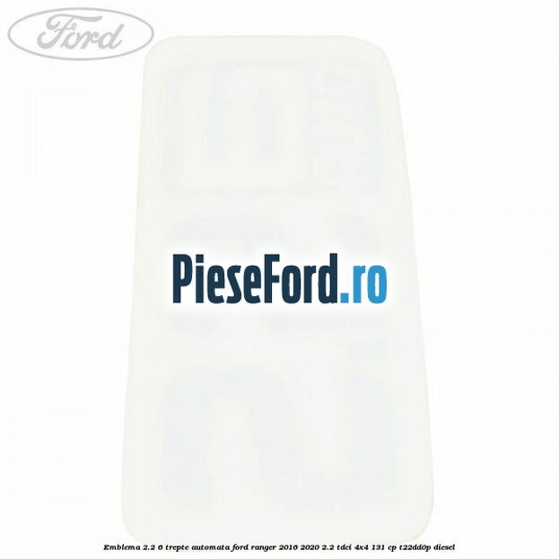 Emblema 2.2 6 trepte automata Ford Ranger 2016-2020 2.2 TDCi 4x4 131 cp T22DD0P diesel