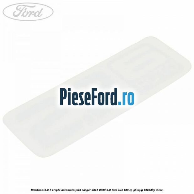 Emblema 2.2 6 trepte automata Ford Ranger 2016-2020 2.2 TDCi 4x4 160 cp Emblema 2.2 6 trepte automata Ford Ranger 2016-2020 2.2 TDCi 4x4 160 cp GBVAJQJ, T22DD0P diesel