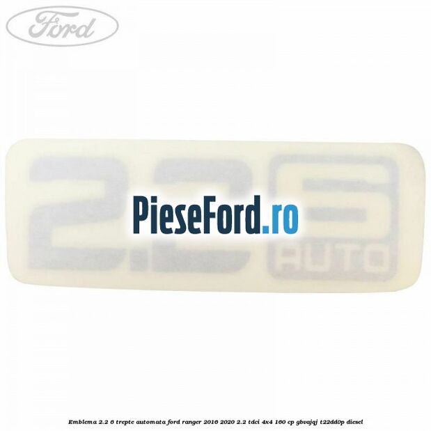 Emblema 2.2 6 trepte automata Ford Ranger 2016-2020 2.2 TDCi 4x4 160 cp Emblema 2.2 6 trepte automata Ford Ranger 2016-2020 2.2 TDCi 4x4 160 cp GBVAJQJ, T22DD0P diesel