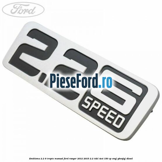 Emblema 2.2 6 trepte manual Ford Ranger 2012-2015 2.2 TDCi 4x4 150 cp ENQJ, GBVAJQJ diesel