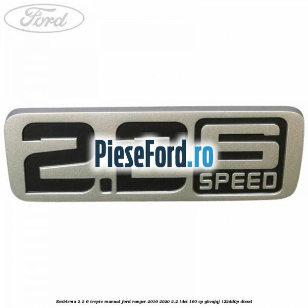 Emblema 2.2 6 trepte manual Ford Ranger 2016-2020 2.2 TDCi 160 cp GBVAJQJ, T22DD0P diesel