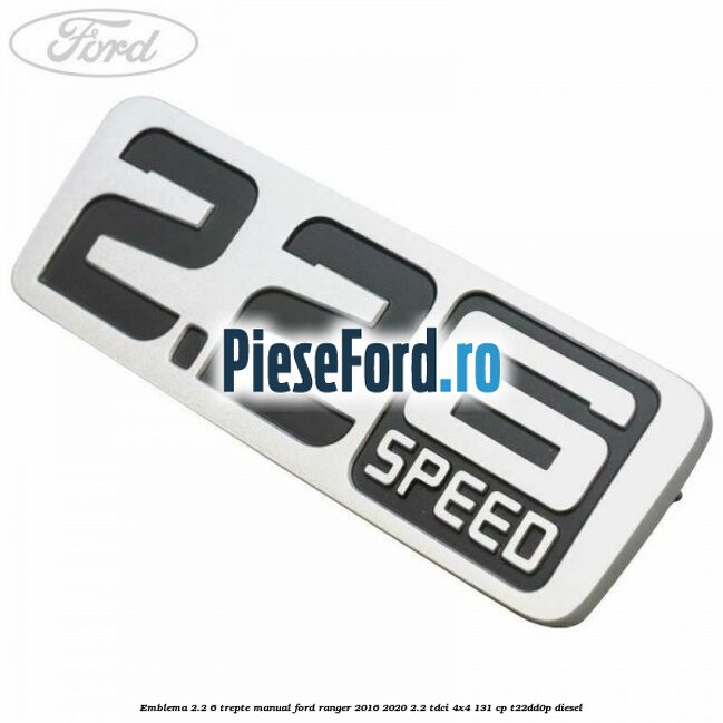 Emblema 2.2 6 trepte manual Ford Ranger 2016-2020 2.2 TDCi 4x4 131 cp T22DD0P diesel