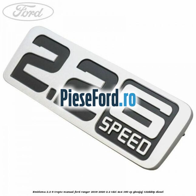 Emblema 2.2 6 trepte manual Ford Ranger 2016-2020 2.2 TDCi 4x4 160 cp GBVAJQJ, T22DD0P diesel