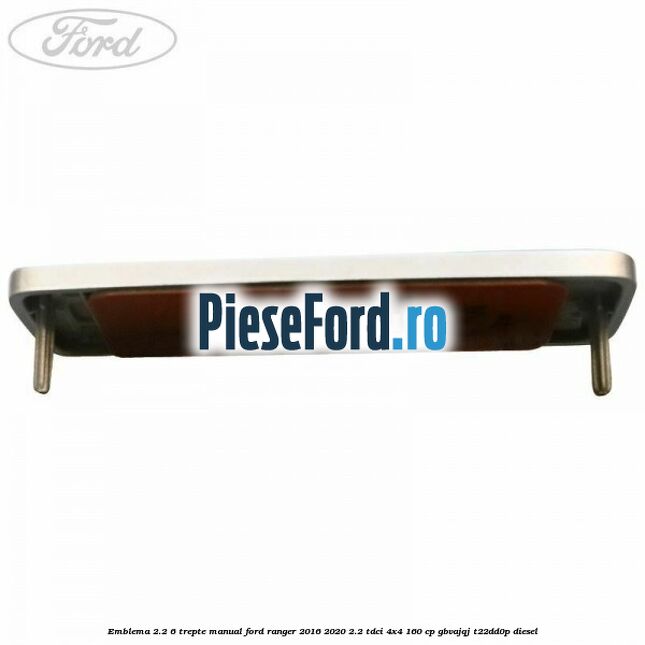 Emblema 2.2 6 trepte manual Ford Ranger 2016-2020 2.2 TDCi 4x4 160 cp GBVAJQJ, T22DD0P diesel