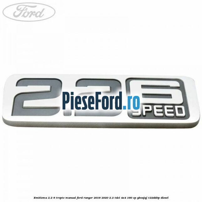 Emblema 2.2 6 trepte manual Ford Ranger 2016-2020 2.2 TDCi 4x4 160 cp GBVAJQJ, T22DD0P diesel