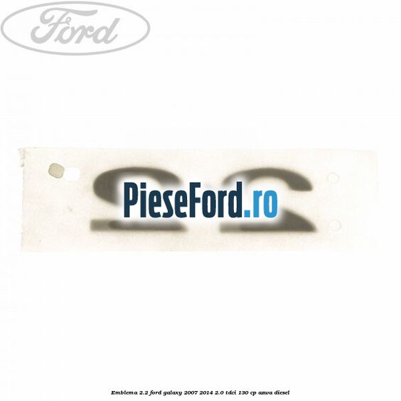 Emblema 2.2 Ford Galaxy 2007-2014 2.0 TDCi 130 cp Emblema 2.2 Ford Galaxy 2007-2014 2.0 TDCi 130 cp AZWA diesel