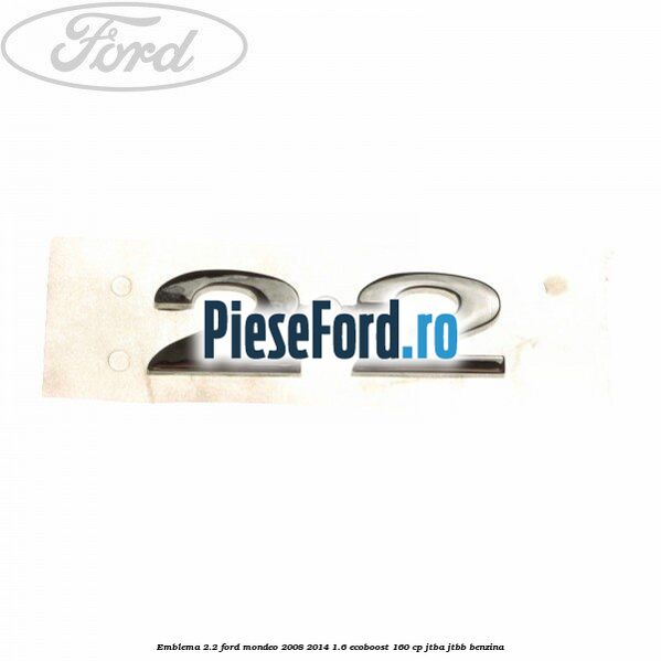 Emblema 2.2 Ford Mondeo 2008-2014 1.6 EcoBoost 160 cp JTBA, JTBB benzina