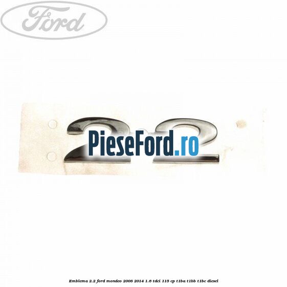 Emblema 2.2 Ford Mondeo 2008-2014 1.6 TDCi 115 cp T1BA, T1BB, T1BC diesel