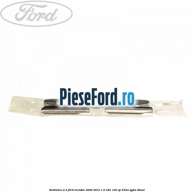 Emblema 2.2 Ford Mondeo 2008-2014 1.8 TDCi 125 cp Emblema 2.2 Ford Mondeo 2008-2014 1.8 TDCi 125 cp KHBA, QYBA diesel