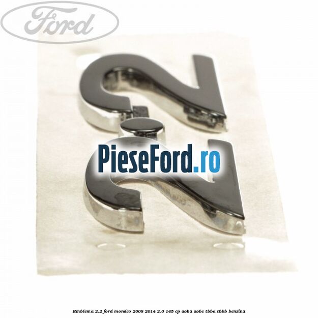 Emblema 2.2 Ford Mondeo 2008-2014 2.0 145 cp Emblema 2.2 Ford Mondeo 2008-2014 2.0 145 cp AOBA, AOBC, TBBA, TBBB benzina