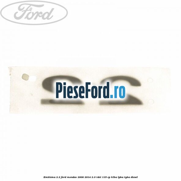 Emblema 2.2 Ford Mondeo 2008-2014 2.0 TDCi 115 cp Emblema 2.2 Ford Mondeo 2008-2014 2.0 TDCi 115 cp KLBA, LPBA, TYBA diesel