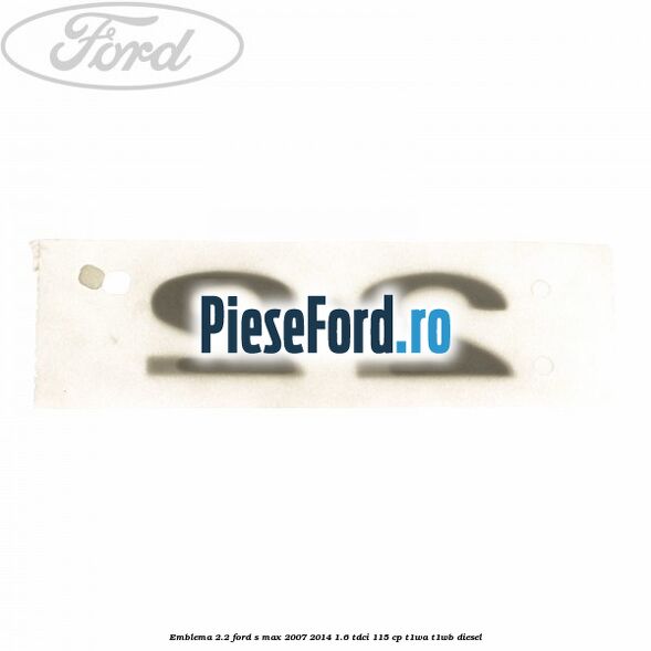 Emblema 2.2 Ford S-Max 2007-2014 1.6 TDCi 115 cp T1WA, T1WB diesel