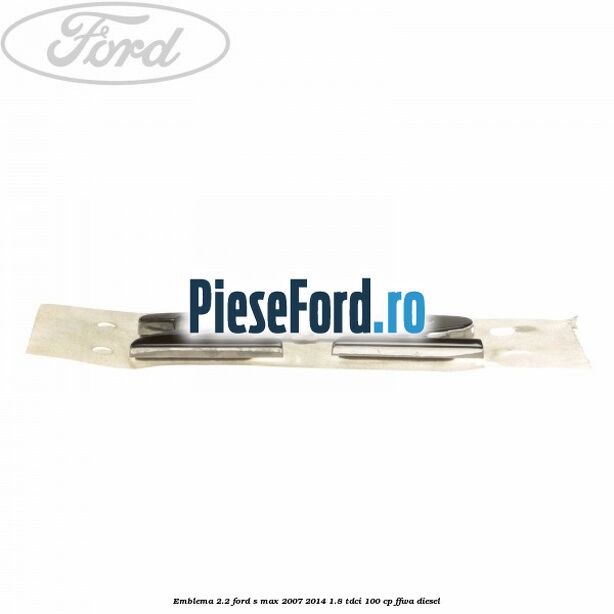 Emblema 2.2 Ford S-Max 2007-2014 1.8 TDCi 100 cp FFWA diesel