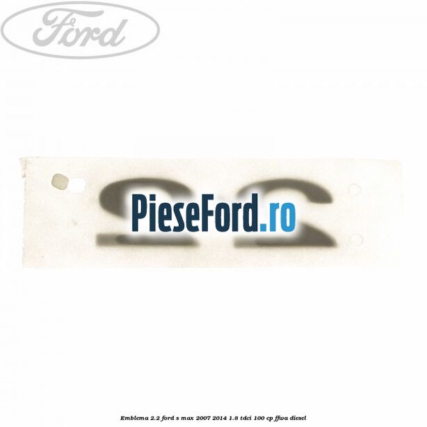 Emblema 2.2 Ford S-Max 2007-2014 1.8 TDCi 100 cp FFWA diesel