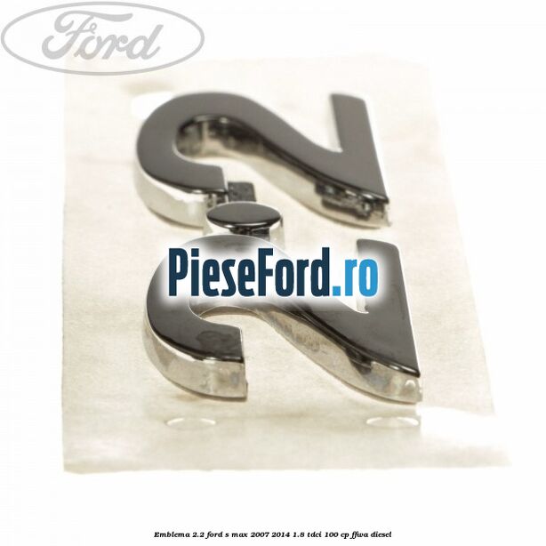 Emblema 2.2 Ford S-Max 2007-2014 1.8 TDCi 100 cp FFWA diesel