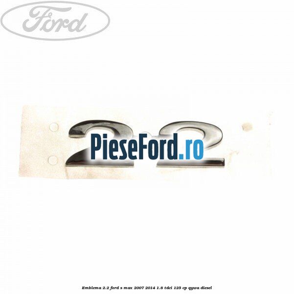 Emblema 2.2 Ford S-Max 2007-2014 1.8 TDCi 125 cp Emblema 2.2 Ford S-Max 2007-2014 1.8 TDCi 125 cp QYWA diesel