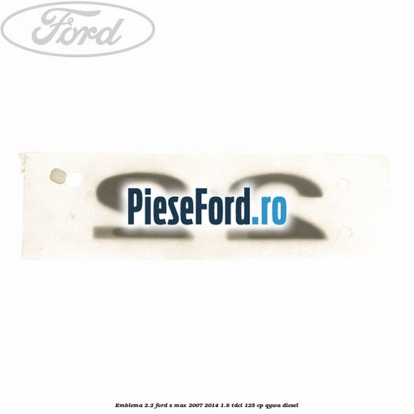 Emblema 2.2 Ford S-Max 2007-2014 1.8 TDCi 125 cp Emblema 2.2 Ford S-Max 2007-2014 1.8 TDCi 125 cp QYWA diesel