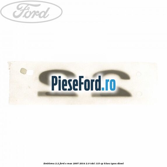 Emblema 2.2 Ford S-Max 2007-2014 2.0 TDCi 115 cp KLWA, TYWA diesel
