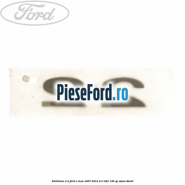 Emblema 2.2 Ford S-Max 2007-2014 2.0 TDCi 130 cp Emblema 2.2 Ford S-Max 2007-2014 2.0 TDCi 130 cp AZWA diesel