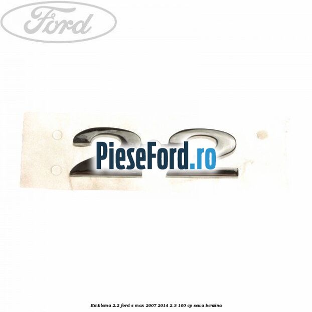 Emblema 2.2 Ford S-Max 2007-2014 2.3 160 cp SEWA benzina