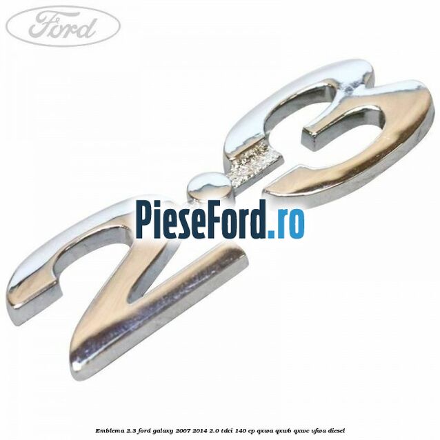 Emblema 2.3 Ford Galaxy 2007-2014 2.0 TDCi 140 cp QXWA, QXWB, QXWC, UFWA diesel