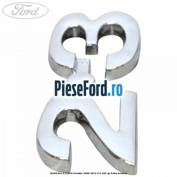 Emblema 2.3 Ford Mondeo 2008-2014 2.5 220 cp Emblema 2.3 Ford Mondeo 2008-2014 2.5 220 cp HUBA benzina