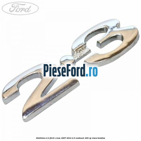 Emblema 2.3 Ford S-Max 2007-2014 2.0 EcoBoost 203 cp TNWA benzina