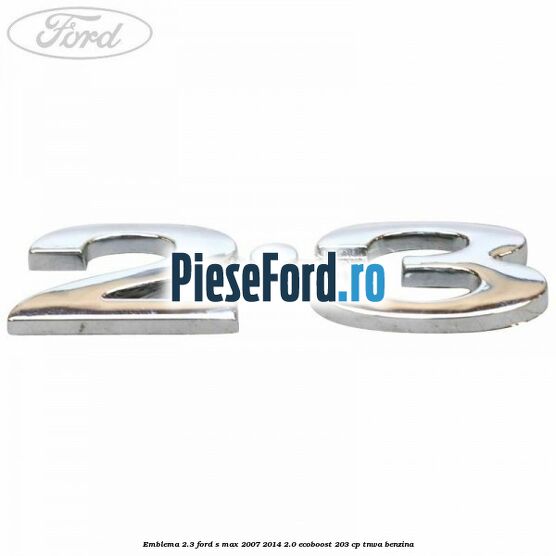 Emblema 2.3 Ford S-Max 2007-2014 2.0 EcoBoost 203 cp TNWA benzina