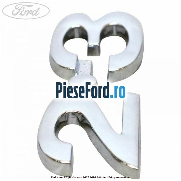 Emblema 2.3 Ford S-Max 2007-2014 2.0 TDCi 130 cp AZWA diesel