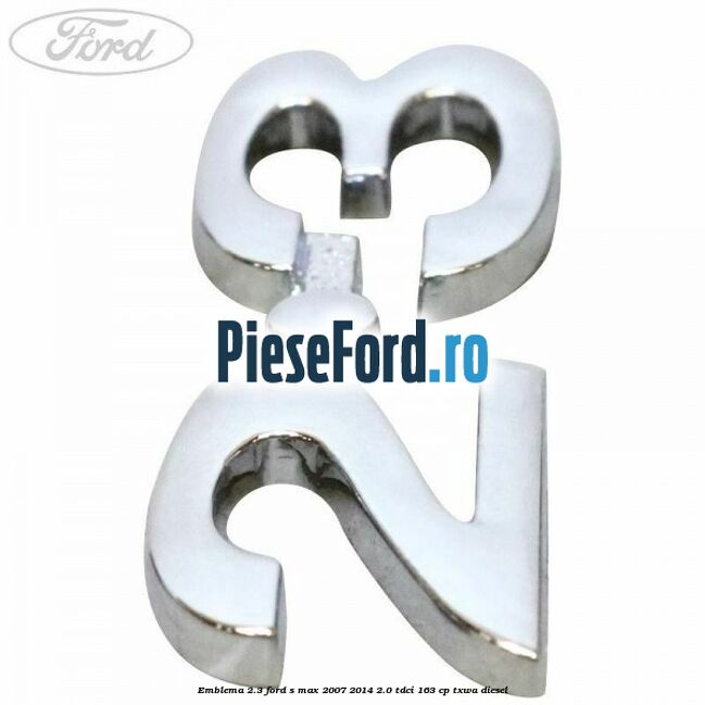 Emblema 2.3 Ford S-Max 2007-2014 2.0 TDCi 163 cp TXWA diesel