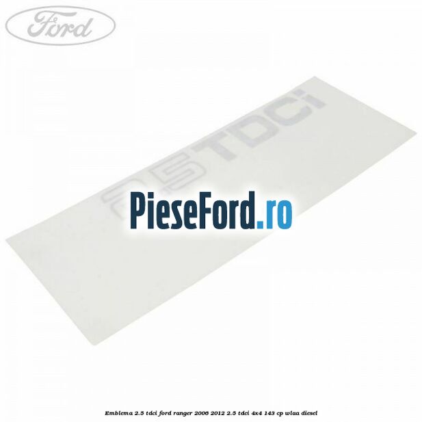 Emblema 2.5 TDCI Ford Ranger 2006-2012 2.5 TDCi 4x4 143 cp WLAA diesel