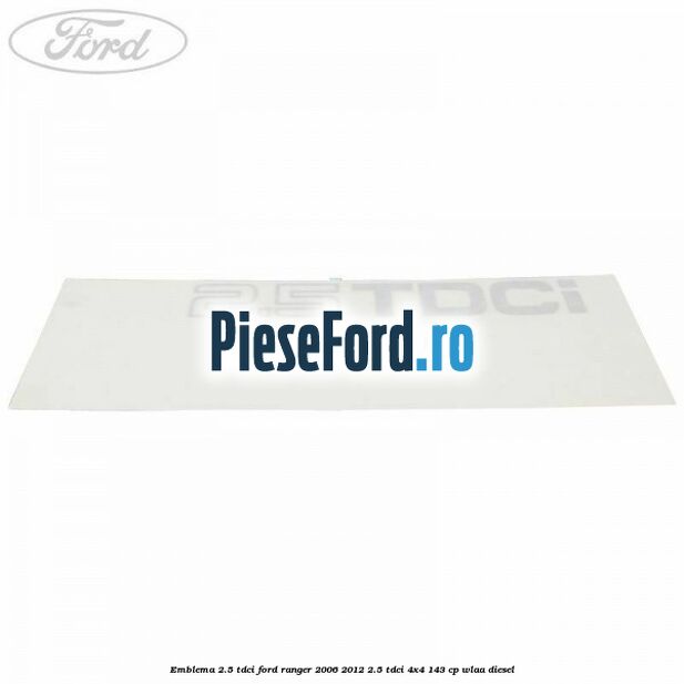 Emblema 2.5 TDCI Ford Ranger 2006-2012 2.5 TDCi 4x4 143 cp WLAA diesel
