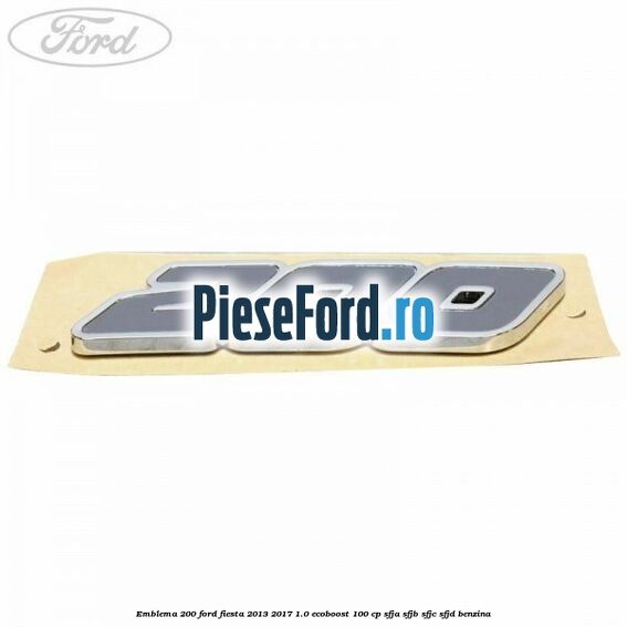 Emblema 200 Ford Fiesta 2013-2017 1.0 EcoBoost 100 cp SFJA, SFJB, SFJC, SFJD benzina