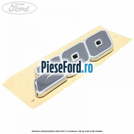 Emblema 200 Ford Fiesta 2013-2017 1.0 EcoBoost 125 cp M1JE, M1JH benzina