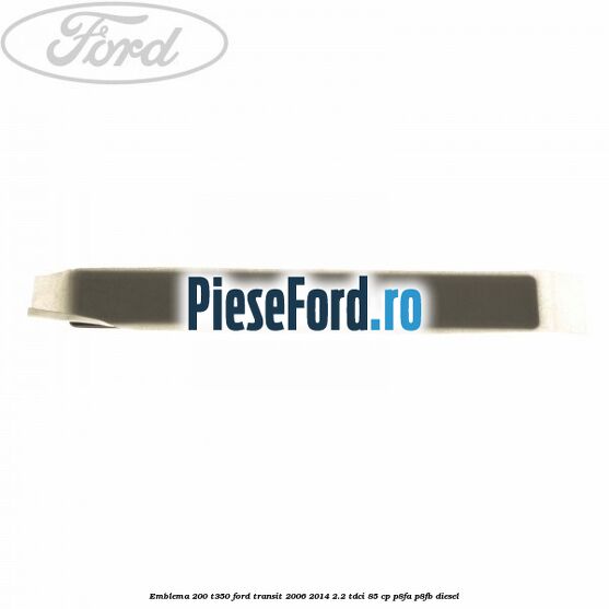 Emblema 200 T350 Ford Transit 2006-2014 2.2 TDCi 85 cp P8FA, P8FB diesel