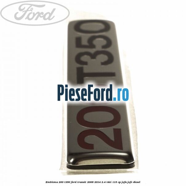 Emblema 200 T350 Ford Transit 2006-2014 2.4 TDCi 115 cp JXFA, JXFC diesel