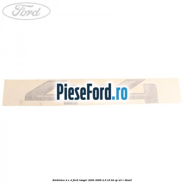 Emblema 4 x 4 Ford Ranger 2002-2006 2.5 TD 84 cp WL-T diesel