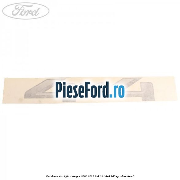 Emblema 4 x 4 Ford Ranger 2006-2012 2.5 TDCi 4x4 143 cp Emblema 4 x 4 Ford Ranger 2006-2012 2.5 TDCi 4x4 143 cp WLAA diesel