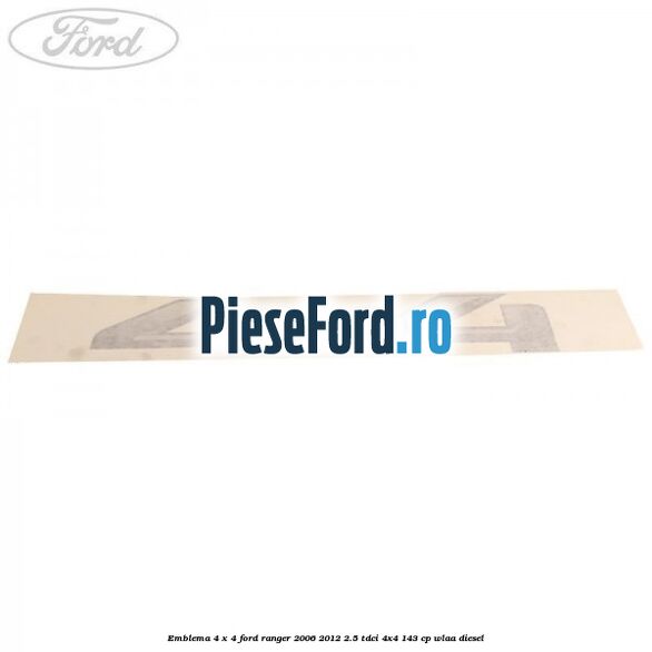 Emblema 4 x 4 Ford Ranger 2006-2012 2.5 TDCi 4x4 143 cp Emblema 4 x 4 Ford Ranger 2006-2012 2.5 TDCi 4x4 143 cp WLAA diesel