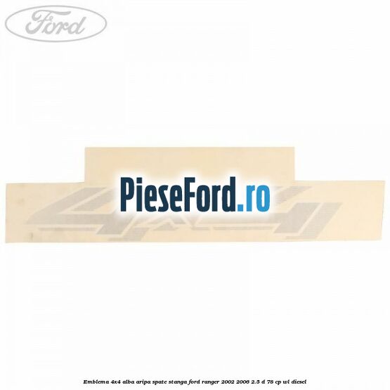 Emblema 4x4 alba aripa spate stanga Ford Ranger 2002-2006 2.5 D 78 cp WL diesel