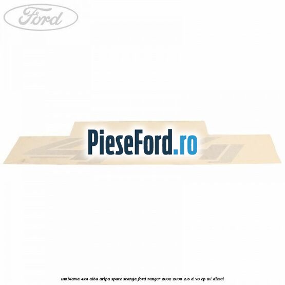 Emblema 4x4 alba aripa spate stanga Ford Ranger 2002-2006 2.5 D 78 cp WL diesel