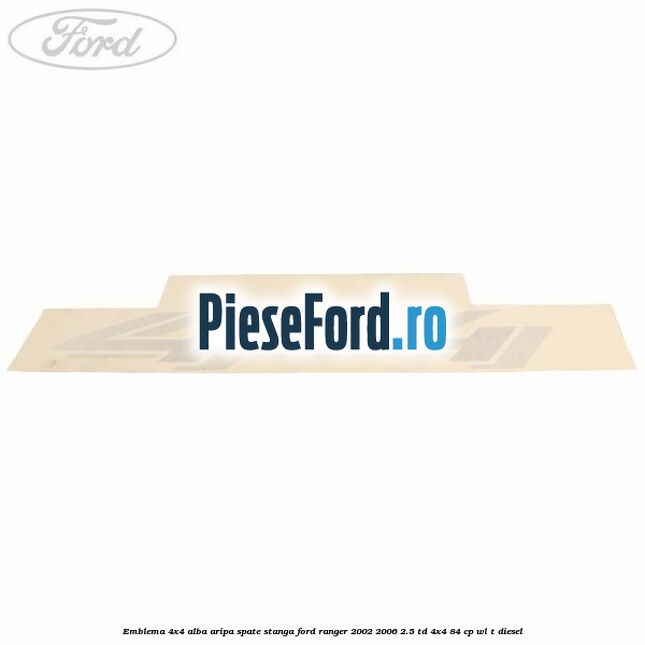 Emblema 4x4 alba aripa spate stanga Ford Ranger 2002-2006 2.5 TD 4x4 84 cp WL-T diesel